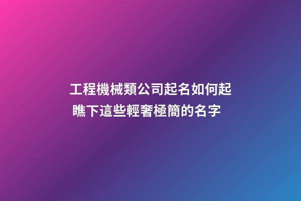 工程機械類公司起名如何起 瞧下這些輕奢極簡的名字-第1張-公司起名-玄機派